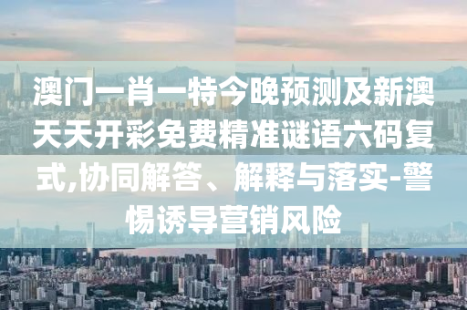 澳門一肖一特今晚預測及新澳天天開彩免費精準謎語六碼復式,協同解答、解釋與落實-警惕誘導營銷風險金華市寶吉環(huán)境技術有限公司