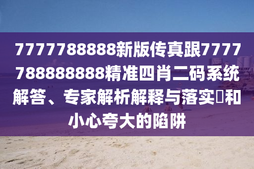 7777788888新版?zhèn)髡娓?777788888888精準(zhǔn)四肖二碼系統(tǒng)解答、專家解析解釋與落實(shí)?和小心夸大的陷阱金華市寶吉環(huán)境技術(shù)有限公司