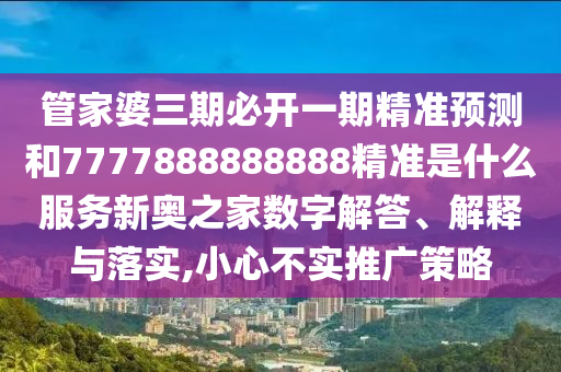 管家婆三期必開一期精準(zhǔn)預(yù)測和7777888888888精準(zhǔn)是什么服務(wù)新奧之家數(shù)字解答、解釋與落實(shí),小心不實(shí)金華市寶吉環(huán)境技術(shù)有限公司推廣策略