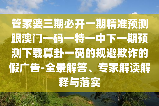 管家婆三期必開一期精準(zhǔn)預(yù)測跟澳門一碼一特一中下一期預(yù)測下載算卦一碼的規(guī)避欺詐的假廣告-全景解答、專家解讀解釋與落實金華市寶吉環(huán)境技術(shù)有限公司