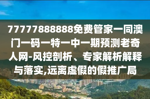 77777888888免費管家一同澳門一碼一特一中一期預(yù)測老奇人網(wǎng)-風(fēng)控剖析、專家解析解釋與落實,遠離虛假的假推廣局金華市寶吉環(huán)境技術(shù)有限公司