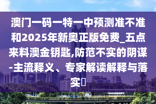 澳門一碼一特一中預(yù)測準不準和2025年新奧正版免費_五點來料澳金鑰匙,防范不實的陰謀-主流釋義、專家解讀解釋與落實?金華市寶吉環(huán)境技術(shù)有限公司