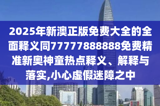 2025年新澳正版免費大全的全面釋義同777778888金華市寶吉環(huán)境技術(shù)有限公司88免費精準新奧神童熱點釋義、解釋與落實,小心虛假迷障之中