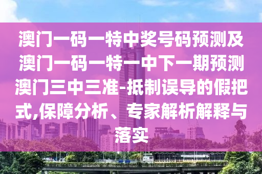 澳門一碼一特中獎號碼預(yù)測及澳門一碼一特一中下一期預(yù)測澳門三中三準-抵制誤導(dǎo)的假把式,保障分析、專家解析解釋與落實金華市寶吉環(huán)境技術(shù)有限公司