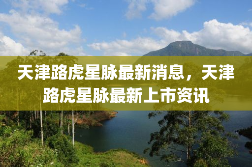 天津路虎星脈最新消息，天津路虎星脈最新上市資訊金華市寶吉環(huán)境技術(shù)有限公司