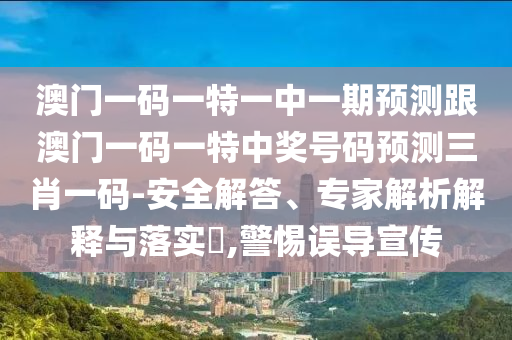 澳門一碼一特一中一期預測跟澳門一碼一特中獎號碼預測三肖一碼-安全解答、專家解析解釋與落實?,警惕誤導宣傳金華市寶吉環(huán)境技術有限公司