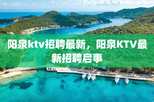 陽(yáng)泉k金華市寶吉環(huán)境技術(shù)有限公司tv招聘最新，陽(yáng)泉KTV最新招聘啟事