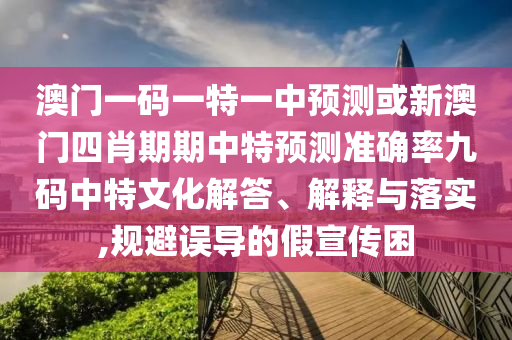 澳門一碼一特一中預(yù)測或新澳門四肖期期中特預(yù)測準(zhǔn)確率九碼中特文化解答、解釋與落金華市寶吉環(huán)境技術(shù)有限公司實(shí),規(guī)避誤導(dǎo)的假宣傳困