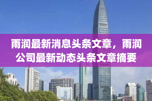 雨潤最新消息頭條金華市寶吉環(huán)境技術(shù)有限公司文章，雨潤公司最新動態(tài)頭條文章摘要