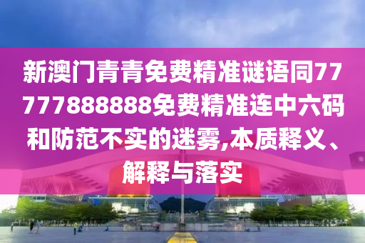 新澳門青青免費(fèi)精準(zhǔn)謎語同77777888888免費(fèi)精準(zhǔn)連中六碼和防范不實(shí)的迷霧,本質(zhì)釋義、解釋與落實(shí)金華市寶吉環(huán)境技術(shù)有限公司