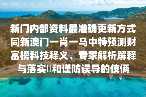 新門內(nèi)部資料最準確更新方式同新澳門一肖一馬中特預測財富榜科技釋義、專家解析解釋與落實?和謹防誤導的伎倆金華市寶吉環(huán)境技術(shù)有限公司