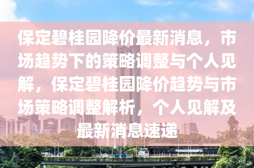保定碧桂園降價最新消息，市場趨勢下的策略調(diào)整與個人見解，保定碧桂園降價趨勢與市場策略調(diào)整解析，個人見解及最新消息速遞金華市寶吉環(huán)境技術(shù)有限公司