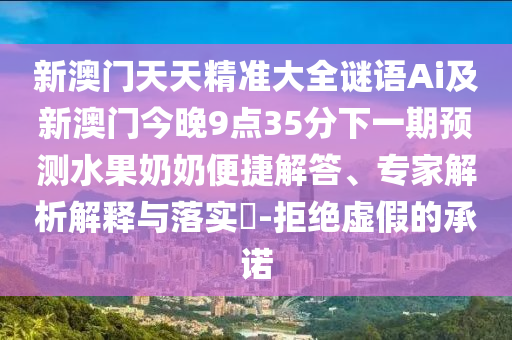 新澳門天天精準大全謎語Ai及新澳門今晚9點35分金華市寶吉環(huán)境技術(shù)有限公司下一期預(yù)測水果奶奶便捷解答、專家解析解釋與落實?-拒絕虛假的承諾