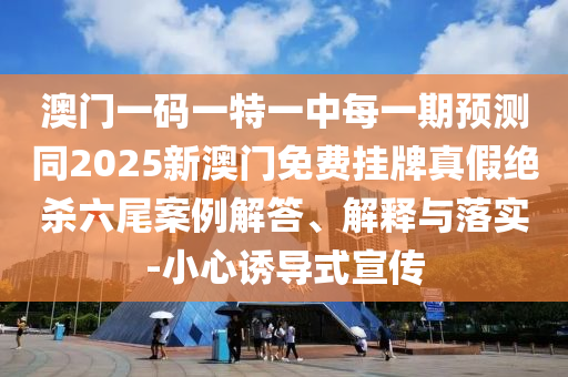 澳門一碼一特一中每一期預(yù)測同2025新澳門免費掛牌真假絕殺六尾案例解答、解釋與落實-小心誘導式宣傳金華市寶吉環(huán)境技術(shù)有限公司