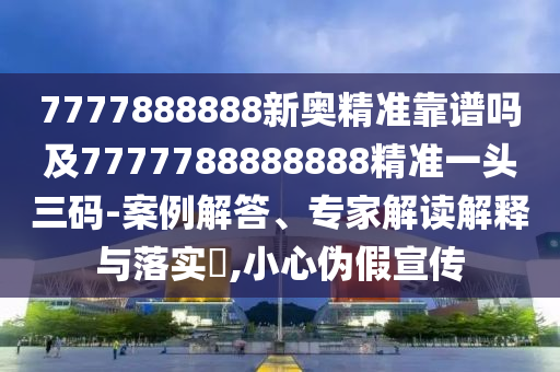 7777888888新奧精準靠譜嗎及7777788888888精準一頭三碼-案例解答、專家解讀解釋與落實?,小心偽假宣傳金華市寶吉環(huán)境技術(shù)有限公司