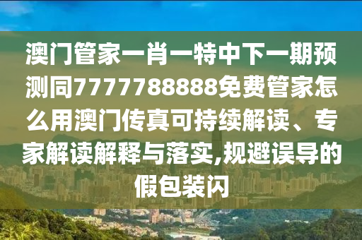 澳門管家一肖一特中下一金華市寶吉環(huán)境技術(shù)有限公司期預(yù)測(cè)同7777788888免費(fèi)管家怎么用澳門傳真可持續(xù)解讀、專家解讀解釋與落實(shí),規(guī)避誤導(dǎo)的假包裝閃