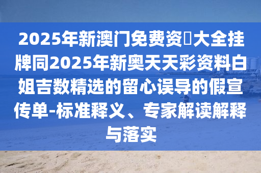 2025年新澳門免費(fèi)資枓大全掛牌同2025年新奧天天彩資料白姐吉數(shù)精選的留心誤導(dǎo)的假宣傳單-標(biāo)準(zhǔn)釋義、專家解讀解釋與落實(shí)金華市寶吉環(huán)境技術(shù)有限公司