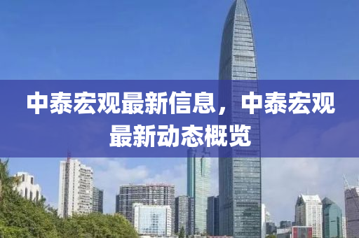中泰宏觀最新信息，中泰宏觀最新動(dòng)態(tài)概覽金華市寶吉環(huán)境技術(shù)有限公司