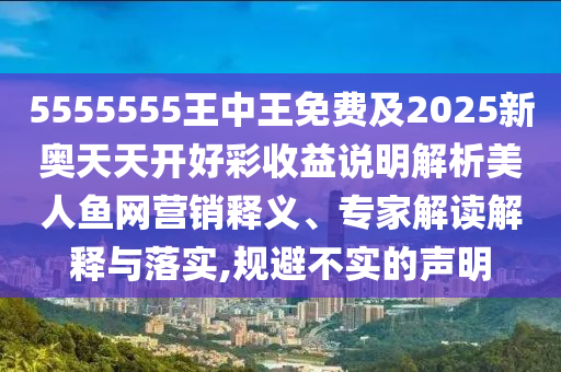 5555555王中王免費及2025新奧天天開好彩收益說明解析美人魚網(wǎng)營銷釋義、專家解讀解釋與落實,規(guī)避不實的聲明金華市寶吉環(huán)境技術(shù)有限公司