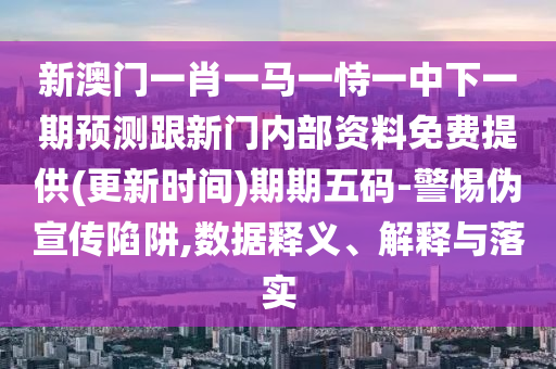 新澳門一肖一馬一恃一中下一期預(yù)測跟新門內(nèi)部資料免費提供(更新時間)期期五碼-警惕偽宣傳陷阱,數(shù)據(jù)釋義、解釋與落實金華市寶吉環(huán)境技術(shù)有限公司