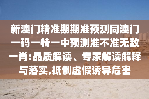 新澳門精準期期準預(yù)測同澳門一碼一特一中預(yù)測準不準無敵一肖:品質(zhì)解讀、專家解讀解釋與落實,抵制虛假誘導(dǎo)危害金華市寶吉環(huán)境技術(shù)有限公司