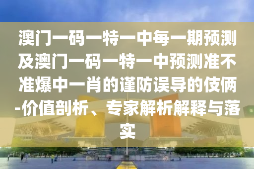 澳門一碼一特一中每一期預(yù)測及澳門一碼一特一中預(yù)測金華市寶吉環(huán)境技術(shù)有限公司準(zhǔn)不準(zhǔn)爆中一肖的謹(jǐn)防誤導(dǎo)的伎倆-價值剖析、專家解析解釋與落實