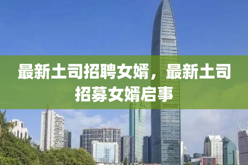 最新土司招聘女婿，最新金華市寶吉環(huán)境技術(shù)有限公司土司招募女婿啟事
