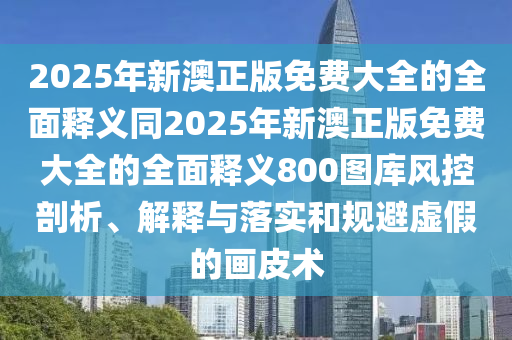 2025年新澳正版免費大全的全面釋義同2025年新澳正版免費大全的全面釋義800圖庫風控剖析、解釋與落實和規(guī)避虛假的畫皮術金華市寶吉環(huán)境技術有限公司