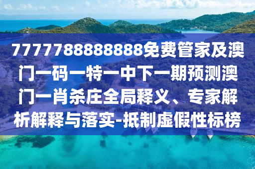 7777788888888金華市寶吉環(huán)境技術有限公司免費管家及澳門一碼一特一中下一期預測澳門一肖殺莊全局釋義、專家解析解釋與落實-抵制虛假性標榜