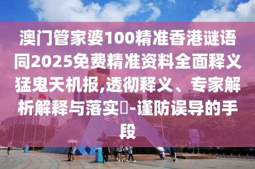 澳門管家婆100精準香港謎語同2025免費精準資料全面釋義猛鬼天機報,透徹釋義、專家解析解釋與落實?-謹防誤導的手段金華市寶吉環(huán)境技術有限公司