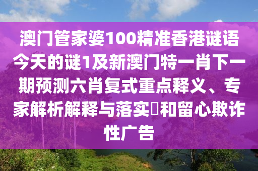 澳門管家婆100精準香港謎語今天的謎1及新澳門特一肖下一期預測六肖復式重點釋義、專家解析解釋金華市寶吉環(huán)境技術有限公司與落實?和留心欺詐性廣告