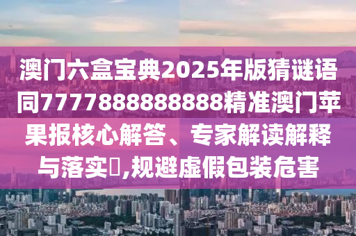 澳門六盒寶典2025年版猜謎語同7777888888888精準(zhǔn)澳門蘋果報(bào)核心解答、專家解讀解釋與落實(shí)?,規(guī)避虛假包裝危害金華市寶吉環(huán)境技術(shù)有限公司