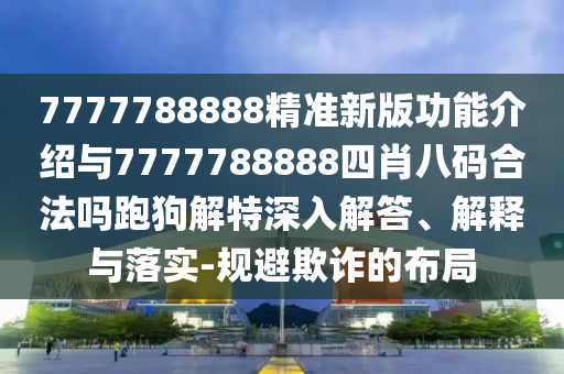 7777788888精準(zhǔn)新版金華市寶吉環(huán)境技術(shù)有限公司功能介紹與7777788888四肖八碼合法嗎跑狗解特深入解答、解釋與落實(shí)-規(guī)避欺詐的布局