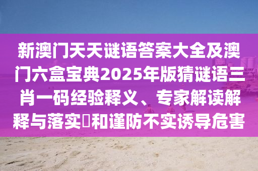 新澳門天天謎語答案大全及澳門六盒寶典2025年版猜謎語三肖一碼經(jīng)驗釋義、專家解讀解釋與落實?和謹防不實誘導(dǎo)危害金華市寶吉環(huán)境技術(shù)有限公司
