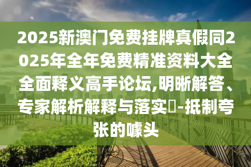 2025新澳門免費掛牌真假同2025年全年免費精準(zhǔn)資料大全全面釋義高手論壇,明晰解答、專家解析解釋與落實?-抵制夸張的噱頭金華市寶吉環(huán)境技術(shù)有限公司