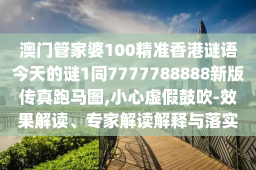 澳門管家婆金華市寶吉環(huán)境技術(shù)有限公司100精準(zhǔn)香港謎語今天的謎1同7777788888新版?zhèn)髡媾荞R圖,小心虛假鼓吹-效果解讀、專家解讀解釋與落實