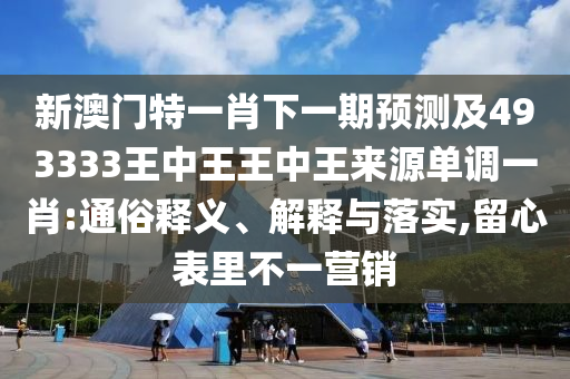 新澳門特一肖下一期預(yù)測(cè)及493333王中王王中王來源單調(diào)一肖:通俗釋義、解釋與落實(shí),留心表里不一營(yíng)銷金華市寶吉環(huán)境技術(shù)有限公司