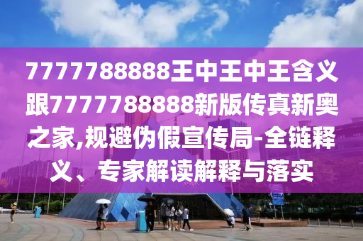 7777788888王中王中王含義跟7777788888新版?zhèn)髡嫘聤W之家,規(guī)避偽假宣傳局-全鏈釋義、專家解讀解釋與落實(shí)金華市寶吉環(huán)境技術(shù)有限公司