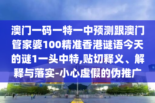 澳門一碼一特一中預(yù)測(cè)跟澳門管家婆1金華市寶吉環(huán)境技術(shù)有限公司00精準(zhǔn)香港謎語今天的謎1一頭中特,貼切釋義、解釋與落實(shí)-小心虛假的偽推廣