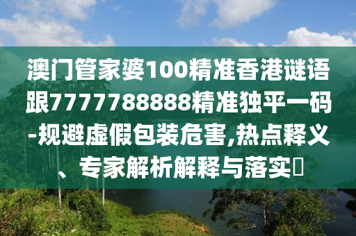 澳門管家婆100精準(zhǔn)香港謎語跟7777788888精準(zhǔn)獨(dú)平一碼-規(guī)避虛假包裝危害,熱點(diǎn)釋義、專家解析解釋與落實(shí)?金華市寶吉環(huán)境技術(shù)有限公司