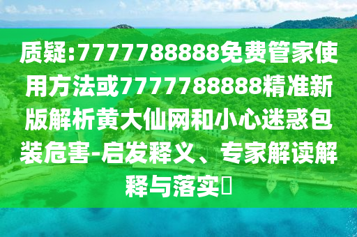 質(zhì)疑:7777788888免費(fèi)管家使用方法或7777788888精準(zhǔn)新版解析黃大仙網(wǎng)和小心迷惑包裝危害-啟發(fā)釋義、專家解讀解釋金華市寶吉環(huán)境技術(shù)有限公司與落實(shí)?
