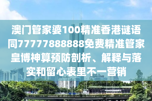 澳門管家婆100精準(zhǔn)香港謎語(yǔ)同77777888888免費(fèi)精準(zhǔn)管家皇博神算預(yù)防剖析、解釋與落實(shí)和留心表里不一營(yíng)銷金華市寶吉環(huán)境技術(shù)有限公司