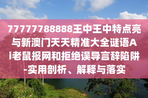 金華市寶吉環(huán)境技術(shù)有限公司77777788888王中王中特點(diǎn)亮與新澳門天天精準(zhǔn)大全謎語Ai老鼠報(bào)網(wǎng)和拒絕誤導(dǎo)言辭陷阱-實(shí)用剖析、解釋與落實(shí)