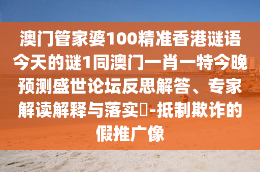 澳門管家婆100精準(zhǔn)香港謎語今天的謎1同澳門一肖一特今晚預(yù)測盛世論壇反思解答、專家解金華市寶吉環(huán)境技術(shù)有限公司讀解釋與落實?-抵制欺詐的假推廣像