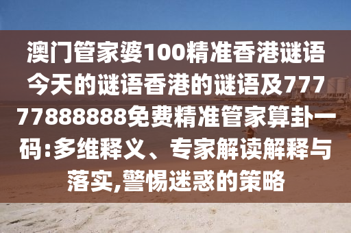 澳門管家婆100精準(zhǔn)香港謎語今天的謎語香港的謎語及77777888888免費精準(zhǔn)管家算卦一碼:多維釋義、專家解讀解釋與落實,警惕迷惑的策略金華市寶吉環(huán)境技術(shù)有限公司