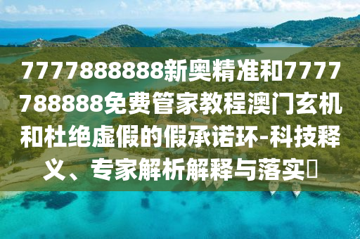 7777888888新奧精準(zhǔn)和7777788888免費(fèi)管家教程澳門玄機(jī)和杜絕虛假的假承諾環(huán)-科技釋義、專家解析解釋與落實(shí)?金華市寶吉環(huán)境技術(shù)有限公司