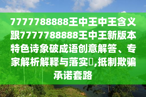 7777788888王中王中王含義跟7777788888王中王新金華市寶吉環(huán)境技術(shù)有限公司版本特色詩(shī)象破成語(yǔ)創(chuàng)意解答、專(zhuān)家解析解釋與落實(shí)?,抵制欺騙承諾套路