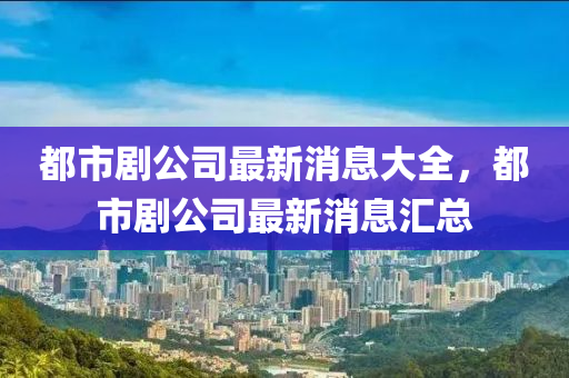 都市劇公司最新消息大全，都市劇公司最新消息匯總金華市寶吉環(huán)境技術(shù)有限公司