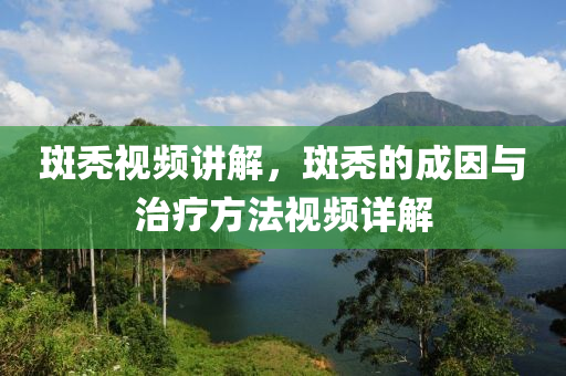斑禿視頻講解，斑禿的成因與治療方法視頻詳解金華市寶吉環(huán)境技術(shù)有限公司