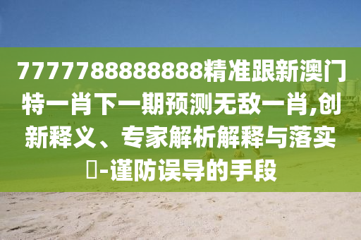 7777788888888精準跟新澳門特一肖下一期預(yù)測無敵一肖,創(chuàng)新釋義、專家解析解釋與落實?-謹防誤導(dǎo)的手段金華市寶吉環(huán)境技術(shù)有限公司